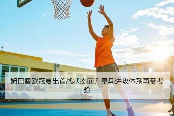 姆巴佩欧冠复出首战状态回升皇马进攻体系再受考验